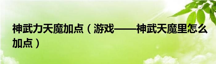 神武力天魔加点（游戏——神武天魔里怎么加点）