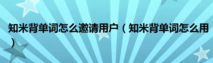 知米背单词怎么邀请用户（知米背单词怎么用）