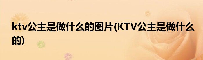 ktv公主是做什么的图片(KTV公主是做什么的)