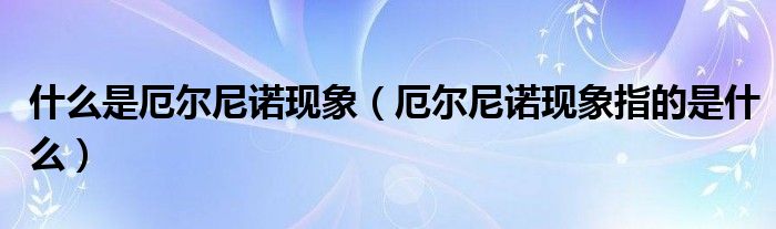 什么是厄尔尼诺现象（厄尔尼诺现象指的是什么）