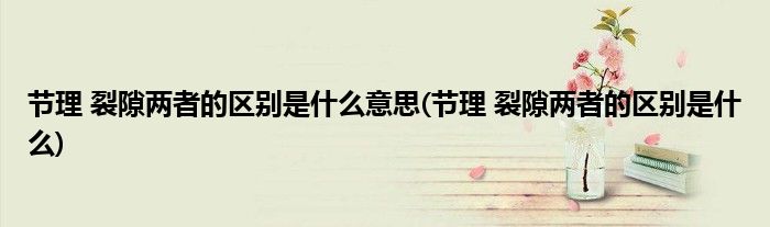 节理 裂隙两者的区别是什么意思(节理 裂隙两者的区别是什么)