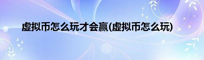 虚拟币怎么玩才会赢(虚拟币怎么玩)