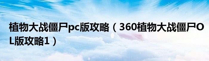 植物大战僵尸pc版攻略（360植物大战僵尸OL版攻略1）