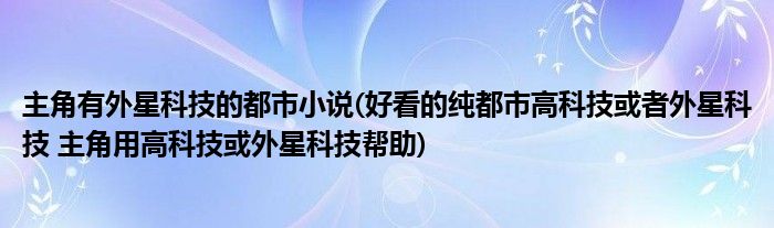 主角有外星科技的都市小说(好看的纯都市高科技或者外星科技 主角用高科技或外星科技帮助)