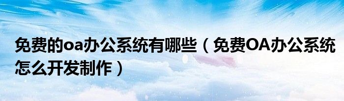 免费的oa办公系统有哪些（免费OA办公系统怎么开发制作）