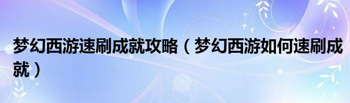 梦幻西游速刷成就攻略（梦幻西游如何速刷成就）