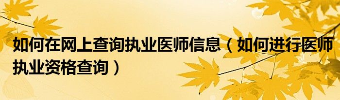 如何在网上查询执业医师信息（如何进行医师执业资格查询）