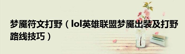 梦魇符文打野（lol英雄联盟梦魇出装及打野路线技巧）