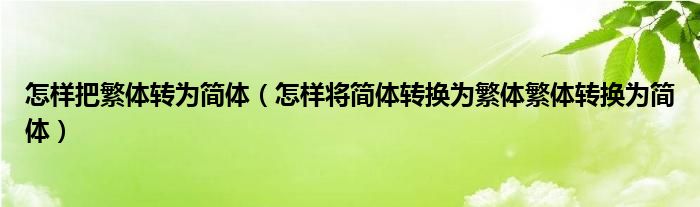 怎样把繁体转为简体（怎样将简体转换为繁体繁体转换为简体）