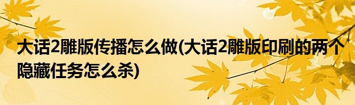 大话2雕版传播怎么做(大话2雕版印刷的两个隐藏任务怎么杀)