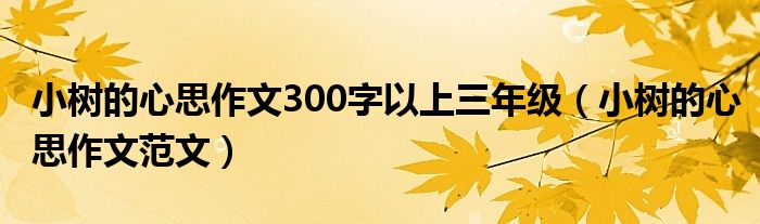 小树的心思作文300字以上三年级（小树的心思作文范文）