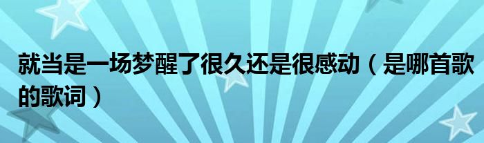 就当是一场梦醒了很久还是很感动（是哪首歌的歌词）