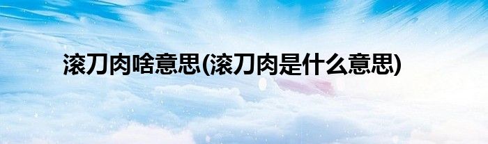 滚刀肉啥意思(滚刀肉是什么意思)