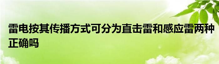 雷电按其传播方式可分为直击雷和感应雷两种正确吗