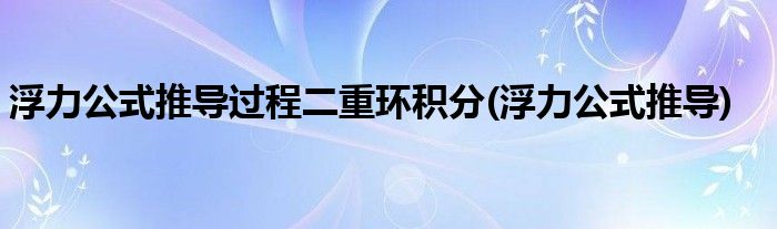 浮力公式推导过程二重环积分(浮力公式推导)