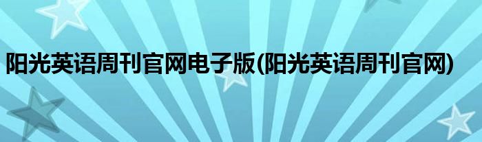 阳光英语周刊官网电子版(阳光英语周刊官网)