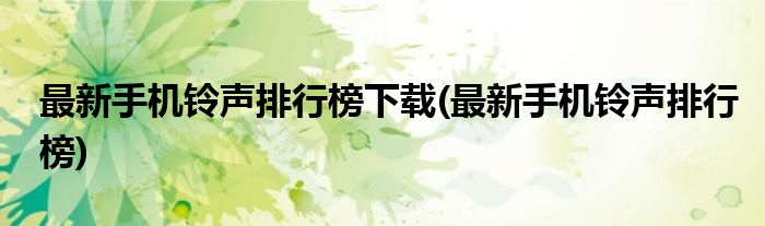 最新手机铃声排行榜下载(最新手机铃声排行榜)