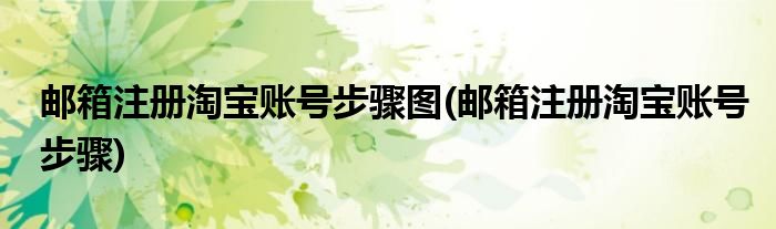 邮箱注册淘宝账号步骤图(邮箱注册淘宝账号步骤)