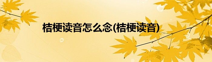 桔梗读音怎么念(桔梗读音)