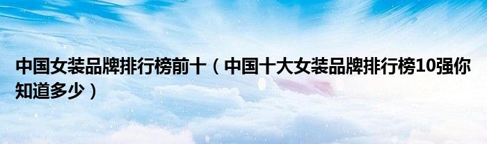中国女装品牌排行榜前十（中国十大女装品牌排行榜10强你知道多少）
