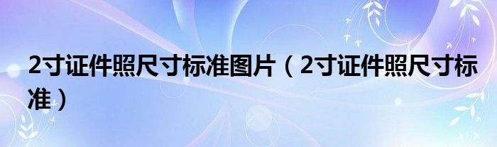 2寸证件照尺寸标准图片（2寸证件照尺寸标准）