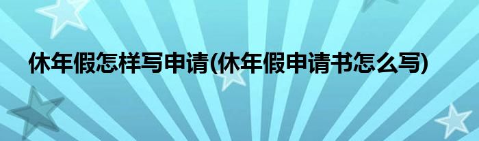 休年假怎样写申请(休年假申请书怎么写)