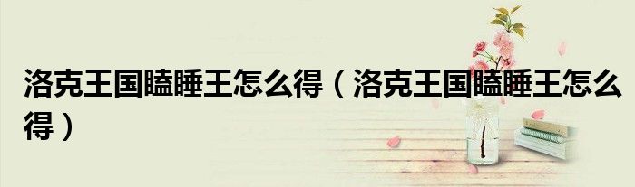 洛克王国瞌睡王怎么得（洛克王国瞌睡王怎么得）