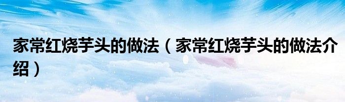 家常红烧芋头的做法（家常红烧芋头的做法介绍）