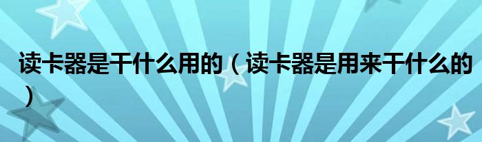 读卡器是干什么用的（读卡器是用来干什么的）