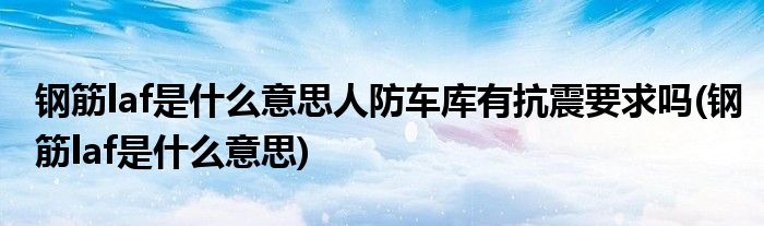 钢筋laf是什么意思人防车库有抗震要求吗(钢筋laf是什么意思)