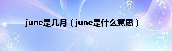 june是几月（june是什么意思）