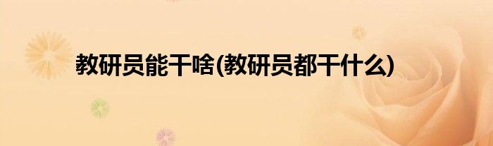 教研员能干啥(教研员都干什么)