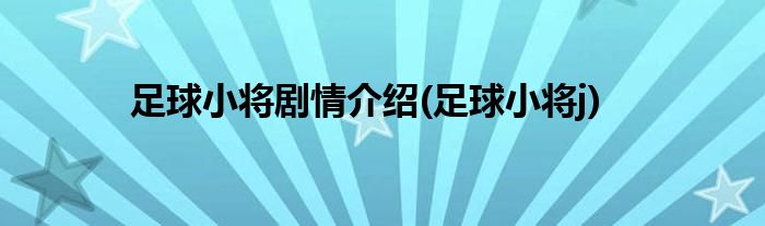 足球小将剧情介绍(足球小将j)