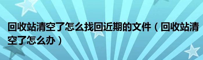 回收站清空了怎么找回近期的文件（回收站清空了怎么办）
