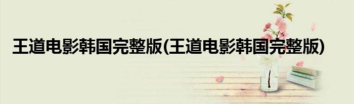 王道电影韩国完整版(王道电影韩国完整版)