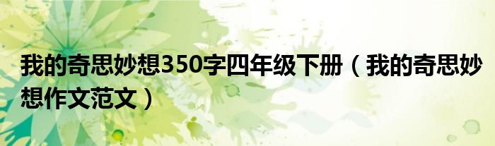 我的奇思妙想350字四年级下册（我的奇思妙想作文范文）