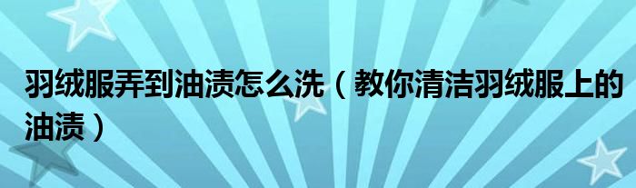 羽绒服弄到油渍怎么洗（教你清洁羽绒服上的油渍）