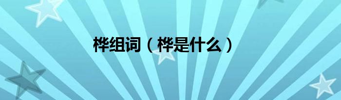 桦组词（桦是什么）
