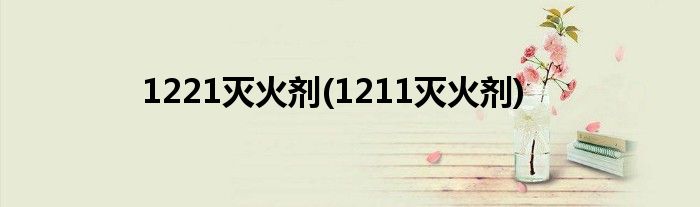 1221灭火剂(1211灭火剂)