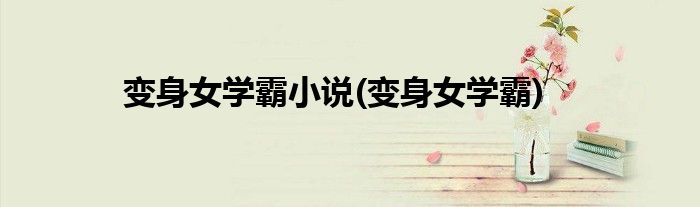 变身女学霸小说(变身女学霸)