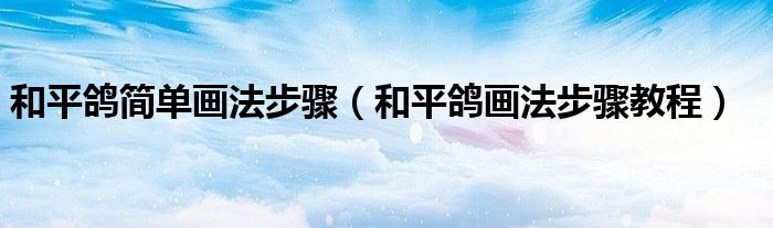 和平鸽简单画法步骤（和平鸽画法步骤教程）