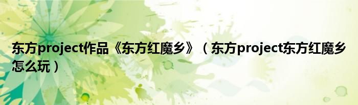 东方project作品《东方红魔乡》（东方project东方红魔乡怎么玩）