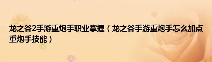 龙之谷2手游重炮手职业掌握（龙之谷手游重炮手怎么加点重炮手技能）