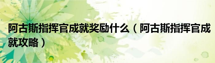阿古斯指挥官成就奖励什么（阿古斯指挥官成就攻略）