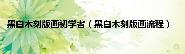 黑白木刻版画初学者（黑白木刻版画流程）