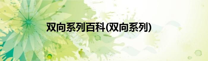 双向系列百科(双向系列)