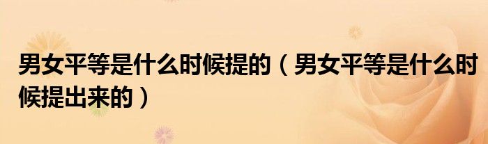 男女平等是什么时候提的（男女平等是什么时候提出来的）