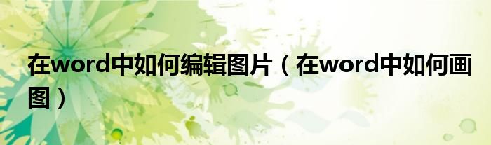 在word中如何编辑图片（在word中如何画图）