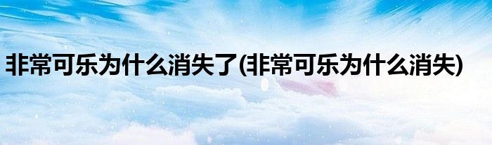 非常可乐为什么消失了(非常可乐为什么消失)