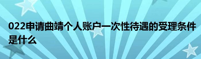 022申请曲靖个人账户一次性待遇的受理条件是什么